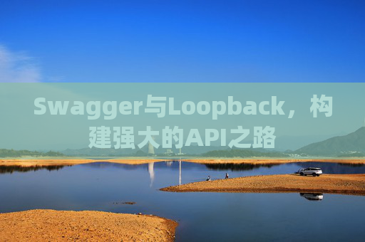 Swagger与Loopback，构建强大的API之路